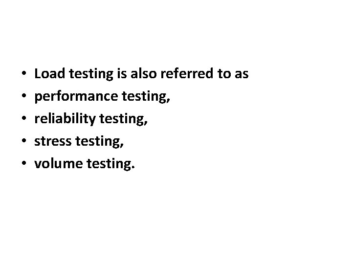  • • • Load testing is also referred to as performance testing, reliability