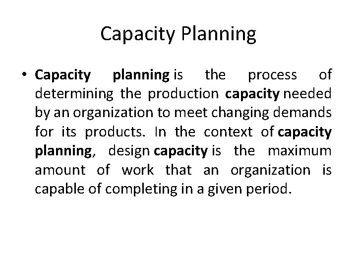 Capacity Planning • Capacity planning is the process of determining the production capacity needed
