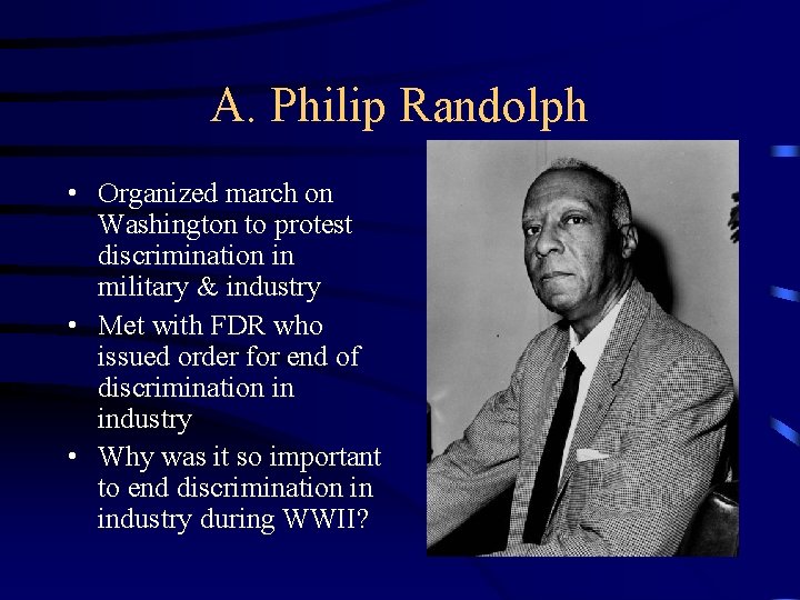 A. Philip Randolph • Organized march on Washington to protest discrimination in military &