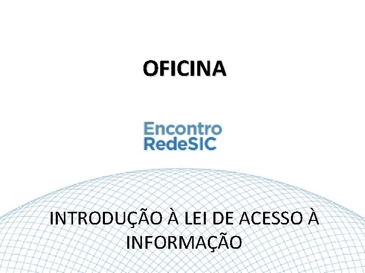 OFICINA INTRODUÇÃO À LEI DE ACESSO À INFORMAÇÃO 