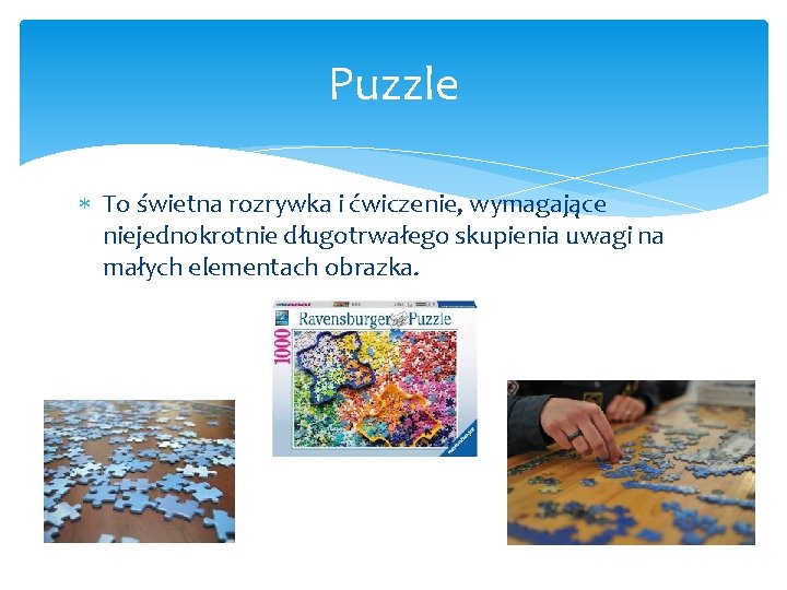 Puzzle To świetna rozrywka i ćwiczenie, wymagające niejednokrotnie długotrwałego skupienia uwagi na małych elementach