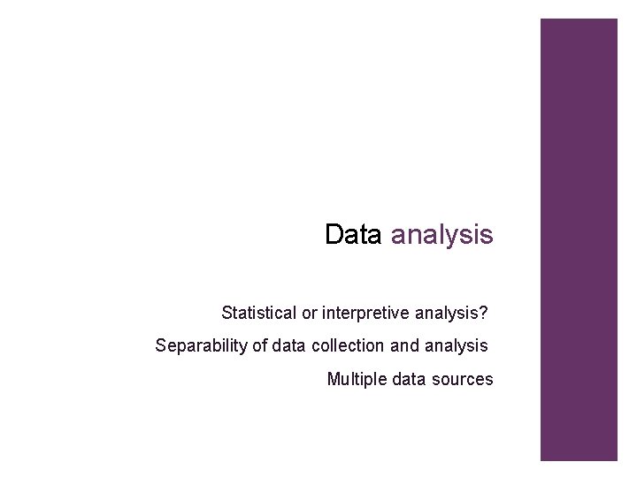 Data analysis Statistical or interpretive analysis? Separability of data collection and analysis Multiple data