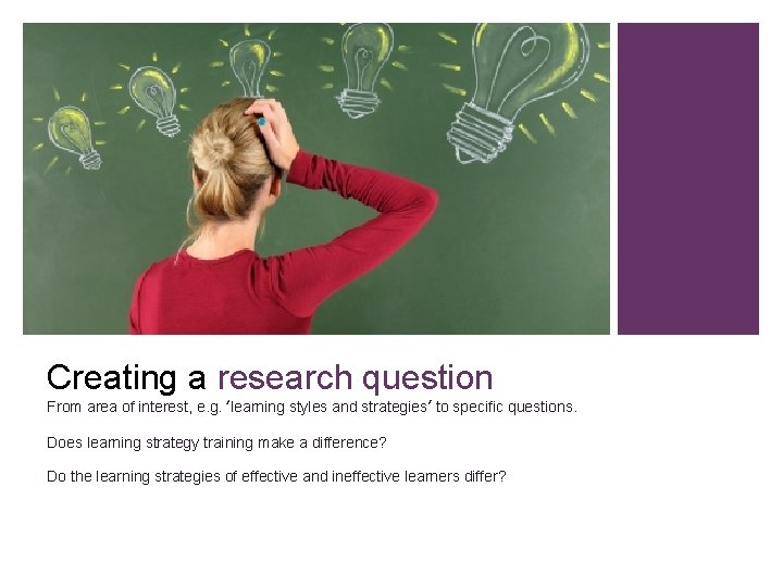 Creating a research question From area of interest, e. g. ‘learning styles and strategies’