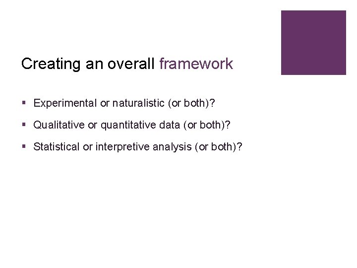 Creating an overall framework § Experimental or naturalistic (or both)? § Qualitative or quantitative