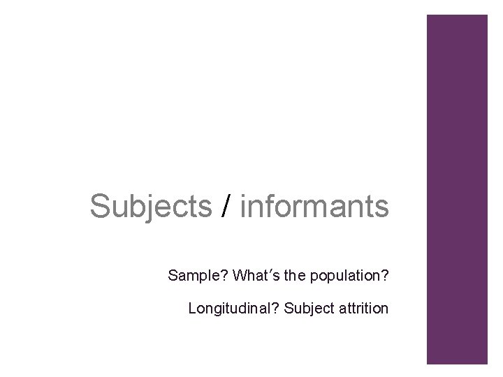Subjects / informants Sample? What’s the population? Longitudinal? Subject attrition 