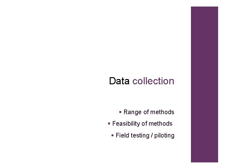 Data collection § Range of methods § Feasibility of methods § Field testing /