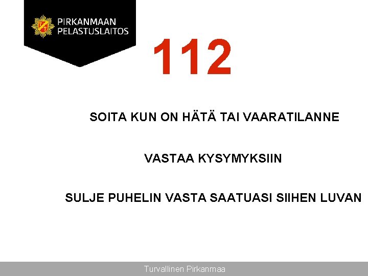 112 SOITA KUN ON HÄTÄ TAI VAARATILANNE VASTAA KYSYMYKSIIN SULJE PUHELIN VASTA SAATUASI SIIHEN