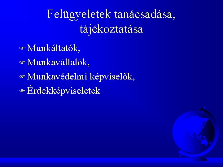 Felügyeletek tanácsadása, tájékoztatása F Munkáltatók, F Munkavállalók, F Munkavédelmi képviselők, F Érdekképviseletek 