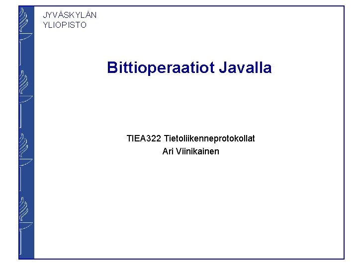 JYVÄSKYLÄN YLIOPISTO Bittioperaatiot Javalla TIEA 322 Tietoliikenneprotokollat Ari Viinikainen 