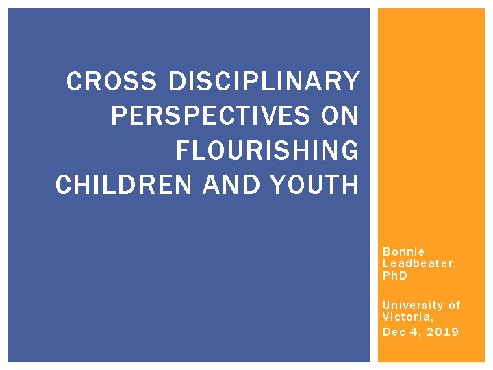 CROSS DISCIPLINARY PERSPECTIVES ON FLOURISHING CHILDREN AND YOUTH Bonnie Leadbeater, Ph. D University of