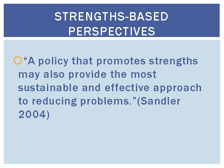 STRENGTHS-BASED PERSPECTIVES “A policy that promotes strengths may also provide the most sustainable and