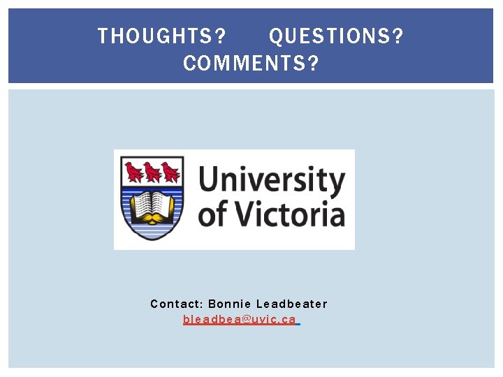 THOUGHTS? QUESTIONS? COMMENTS? Contact: Bonnie Leadbeater bleadbea@uvic. ca 