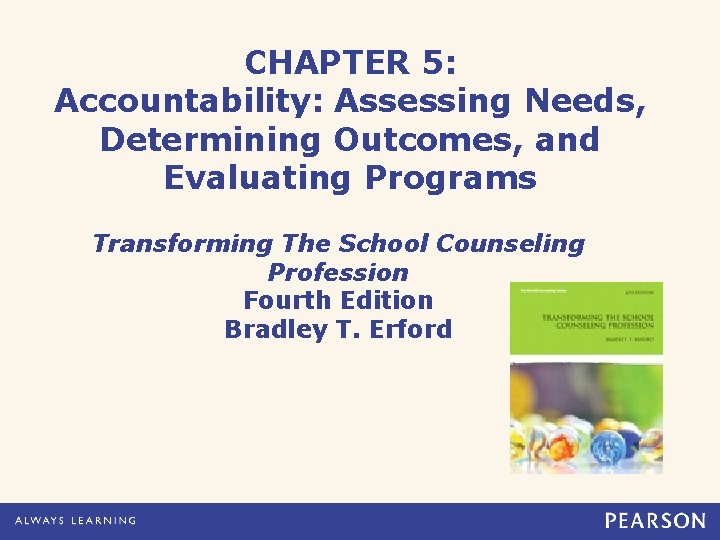 CHAPTER 5: Accountability: Assessing Needs, Determining Outcomes, and Evaluating Programs Transforming The School Counseling