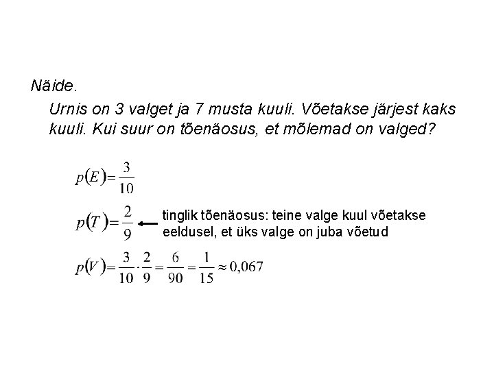 Näide. Urnis on 3 valget ja 7 musta kuuli. Võetakse järjest kaks kuuli. Kui