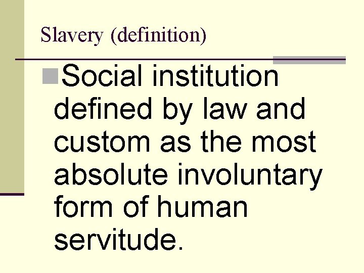Slavery (definition) n. Social institution defined by law and custom as the most absolute