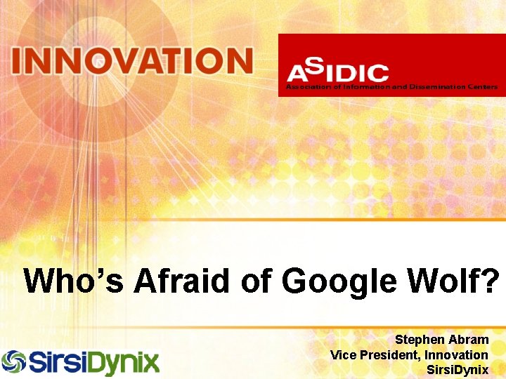 Who’s Afraid of Google Wolf? Stephen Abram Vice President, Innovation Sirsi. Dynix 