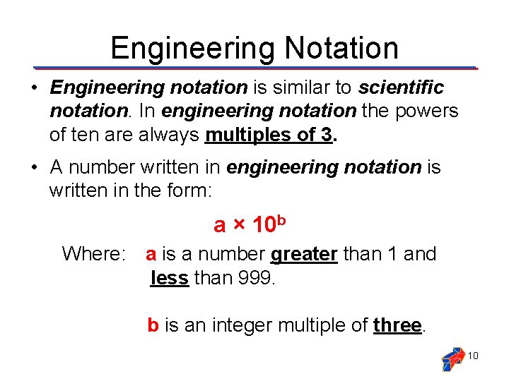 Engineering Notation • Engineering notation is similar to scientific notation. In engineering notation the