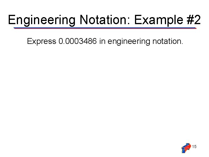 Engineering Notation: Example #2 Express 0. 0003486 in engineering notation. 15 