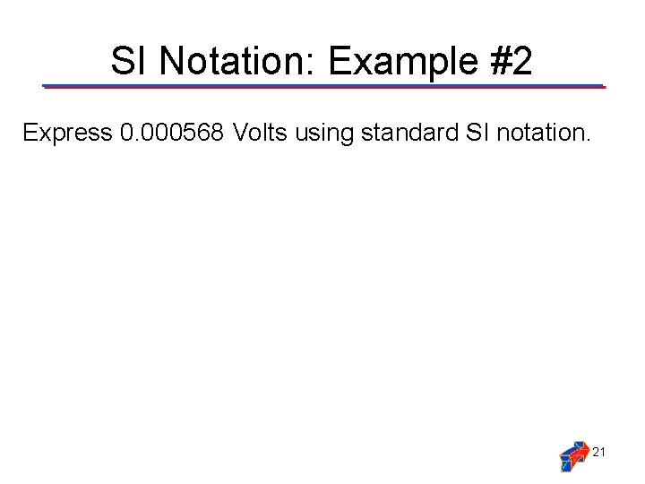SI Notation: Example #2 Express 0. 000568 Volts using standard SI notation. 21 