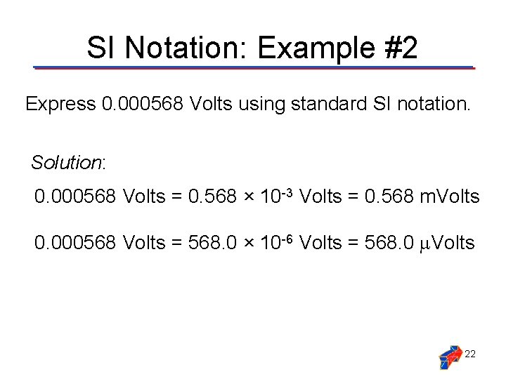 SI Notation: Example #2 Express 0. 000568 Volts using standard SI notation. Solution: 0.