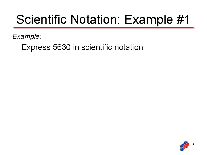 Scientific Notation: Example #1 Example: Express 5630 in scientific notation. 6 