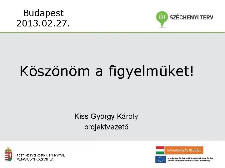 Budapest 2013. 02. 27. Köszönöm a figyelmüket! Kiss György Károly projektvezető 