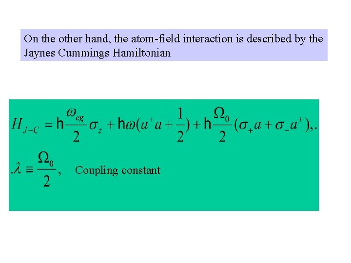 On the other hand, the atom-field interaction is described by the Jaynes Cummings Hamiltonian On the other hand, the atom-field interaction is described by the Jaynes Cummings Hamiltonian
