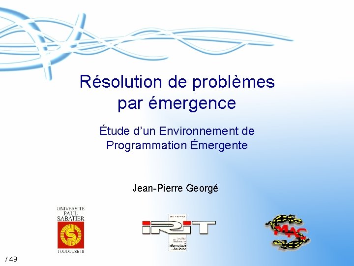 Résolution de problèmes par émergence Étude d’un Environnement de Programmation Émergente Jean-Pierre Georgé /