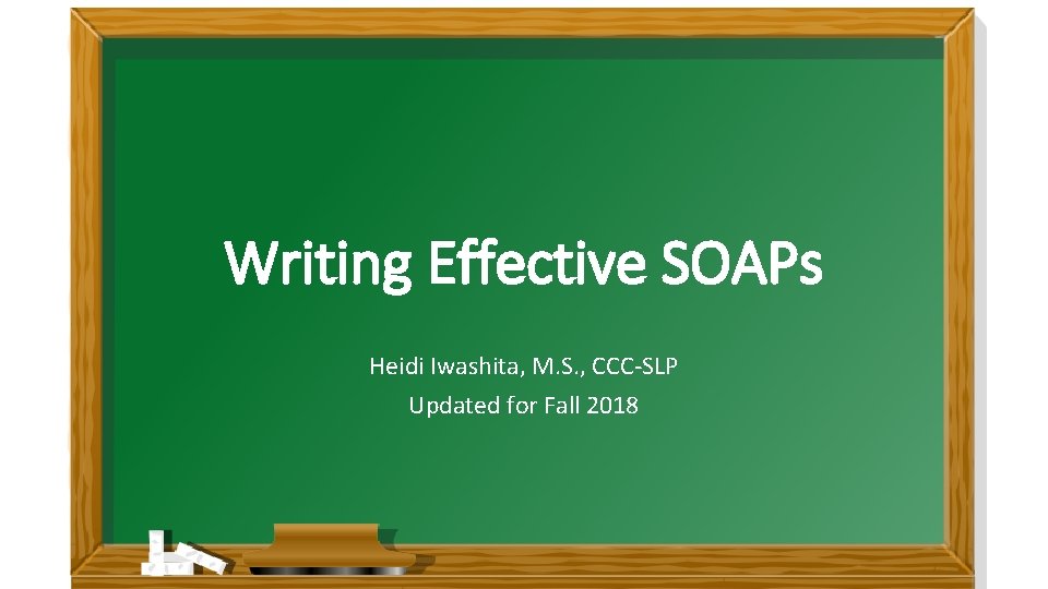 Writing Effective SOAPs Heidi Iwashita, M. S. , CCC-SLP Updated for Fall 2018 