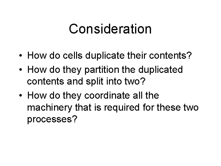 Consideration • How do cells duplicate their contents? • How do they partition the