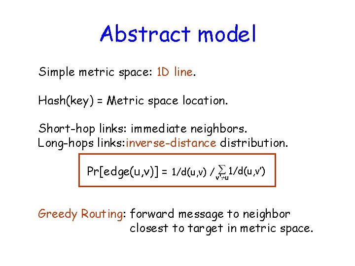 Abstract model Simple metric space: 1 D line. Hash(key) = Metric space location. Short-hop