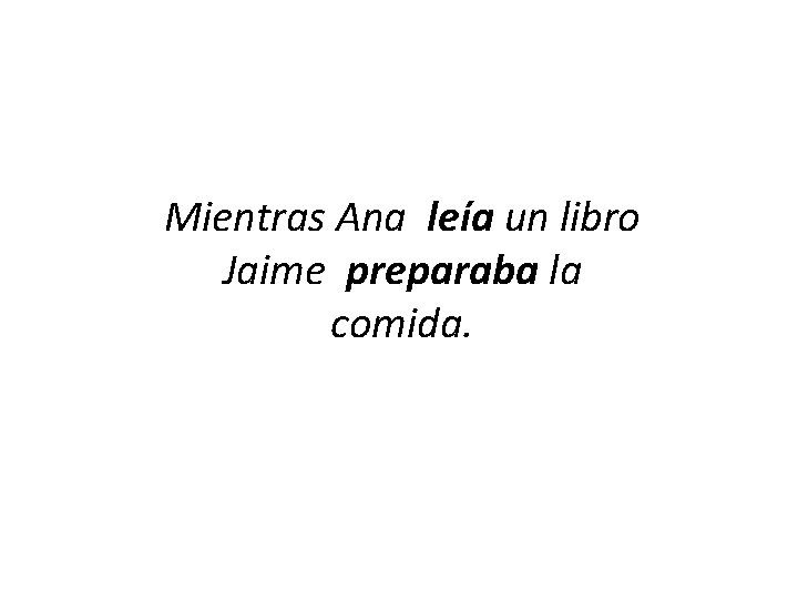 Mientras Ana leía un libro Jaime preparaba la comida. 