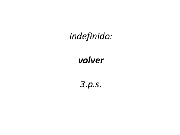 indefinido: volver 3. p. s. 