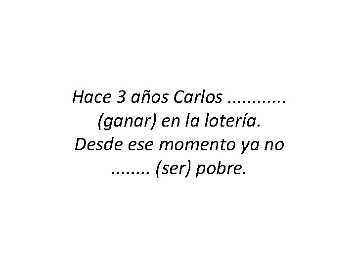 Hace 3 años Carlos. . . (ganar) en la lotería. Desde ese momento ya