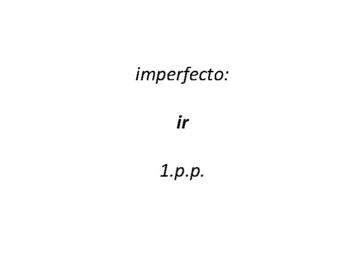imperfecto: ir 1. p. p. 