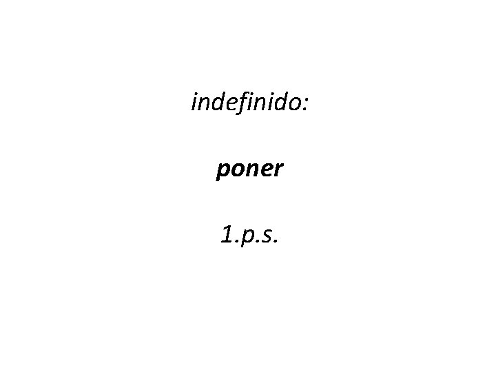 indefinido: poner 1. p. s. 