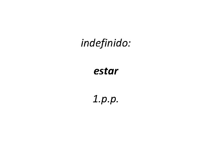 indefinido: estar 1. p. p. 