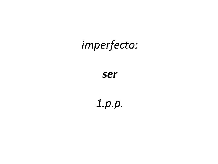 imperfecto: ser 1. p. p. 