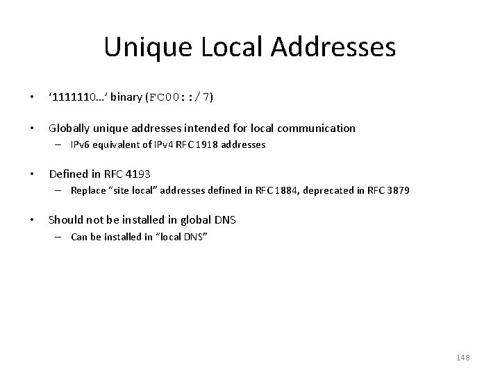 Unique Local Addresses • ‘ 1111110…’ binary (FC 00: : /7) • Globally unique