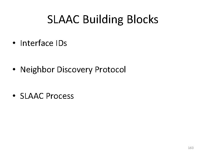 SLAAC Building Blocks • Interface IDs • Neighbor Discovery Protocol • SLAAC Process 160