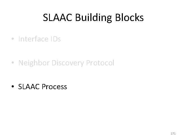 SLAAC Building Blocks • Interface IDs • Neighbor Discovery Protocol • SLAAC Process 171