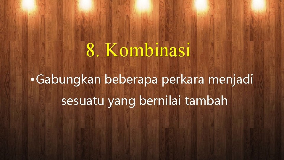 8. Kombinasi • Gabungkan beberapa perkara menjadi sesuatu yang bernilai tambah 