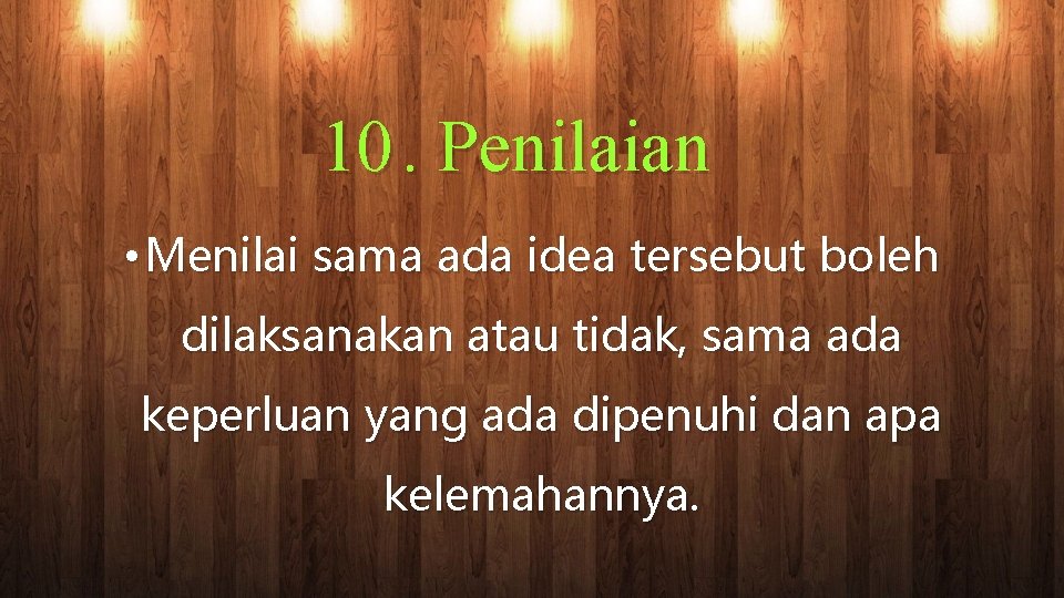 10. Penilaian • Menilai sama ada idea tersebut boleh dilaksanakan atau tidak, sama ada