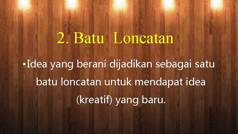 2. Batu Loncatan • Idea yang berani dijadikan sebagai satu batu loncatan untuk mendapat