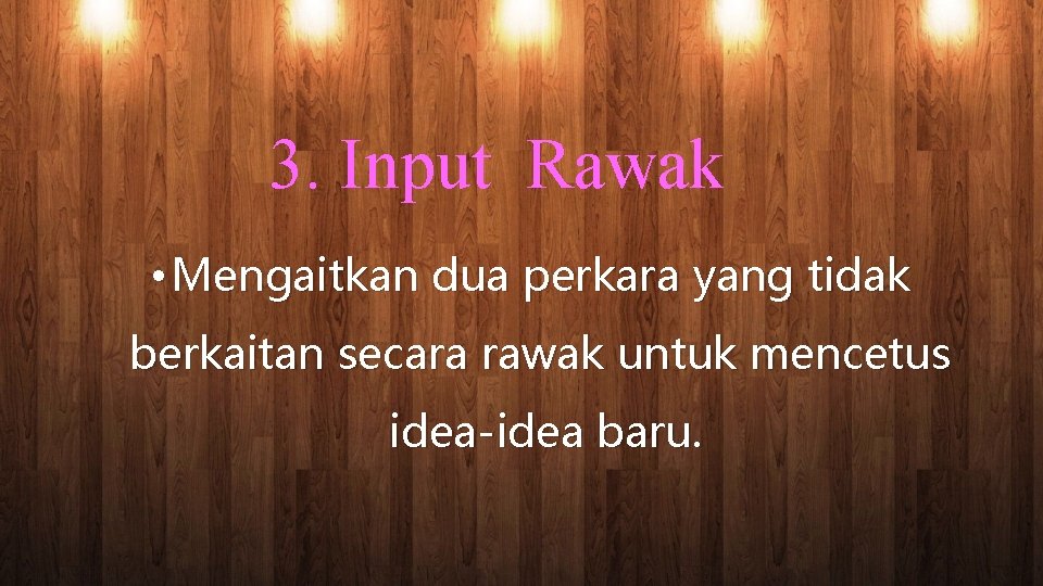 3. Input Rawak • Mengaitkan dua perkara yang tidak berkaitan secara rawak untuk mencetus