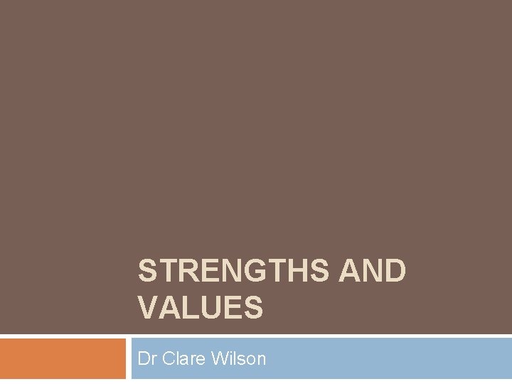 STRENGTHS AND VALUES Dr Clare Wilson 