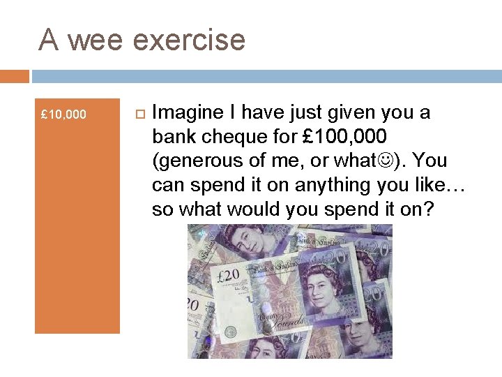 A wee exercise £ 10, 000 Imagine I have just given you a bank