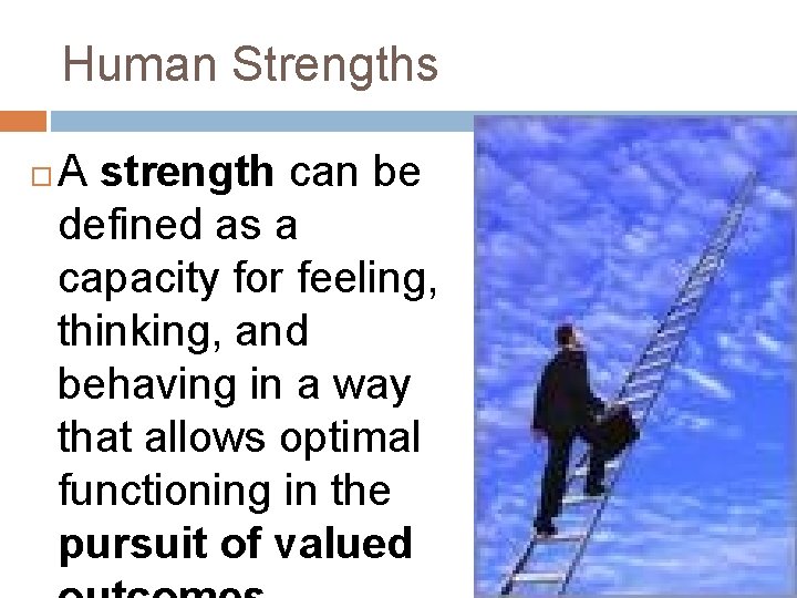 Human Strengths A strength can be defined as a capacity for feeling, thinking, and