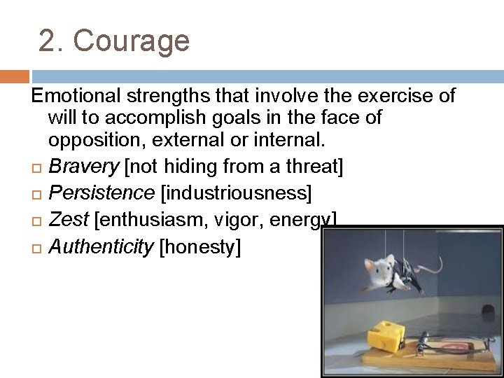 2. Courage Emotional strengths that involve the exercise of will to accomplish goals in