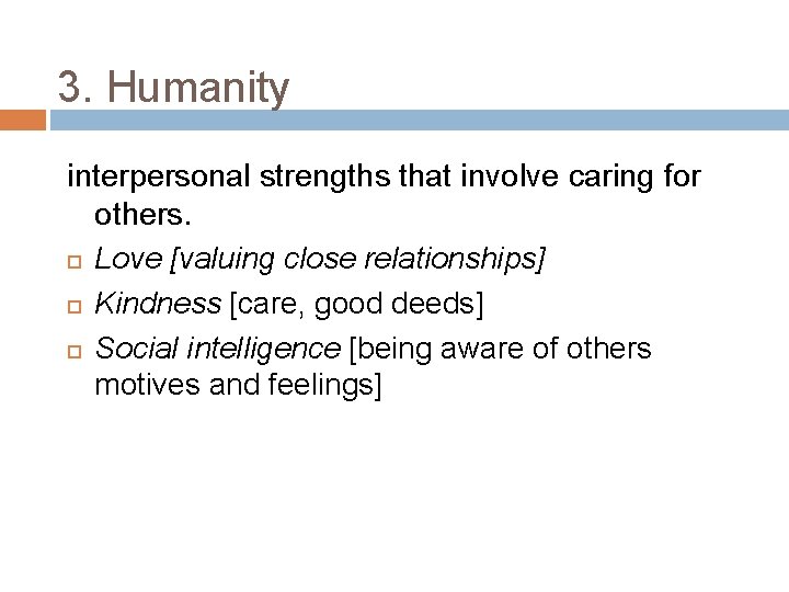 3. Humanity interpersonal strengths that involve caring for others. Love [valuing close relationships] Kindness